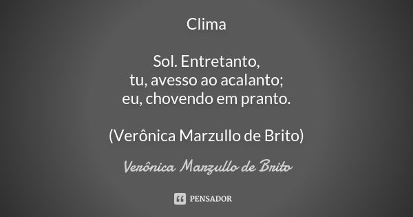 Clima Sol. Entretanto, tu, avesso ao acalanto; eu, chovendo em pranto. (Verônica Marzullo de Brito)... Frase de Verônica Marzullo de Brito.