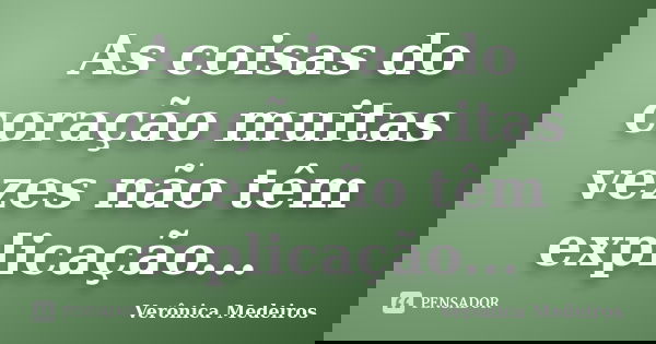 As coisas do coração muitas vezes não têm explicação...... Frase de Verônica Medeiros.