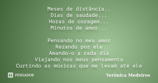 Meses de distância.. Dias de saudade... Horas de coragem... Minutos de amor... Pensando no meu amor Rezando por ele Amando-o a cada dia Viajando nos meus pensam... Frase de Verônica Medeiros.