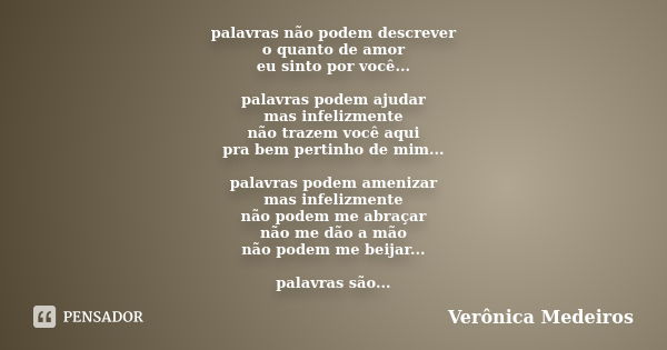 palavras não podem descrever o quanto de amor eu sinto por você... palavras podem ajudar mas infelizmente não trazem você aqui pra bem pertinho de mim... palavr... Frase de Verônica Medeiros.