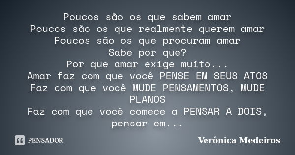 Poucos são os que sabem amar Poucos são os que realmente querem amar Poucos são os que procuram amar Sabe por que? Por que amar exige muito... Amar faz com que ... Frase de Verônica Medeiros.