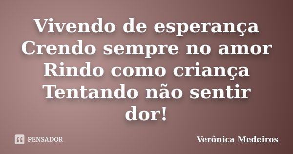 Vivendo de esperança Crendo sempre no amor Rindo como criança Tentando não sentir dor!... Frase de Verônica Medeiros.