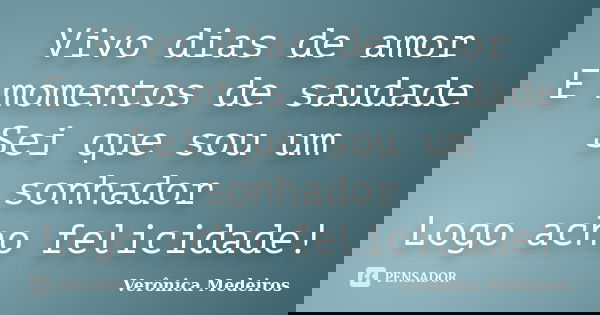 Vivo dias de amor
E momentos de saudade
Sei que sou um sonhador
Logo acho felicidade!... Frase de Verônica Medeiros.