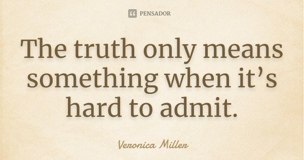 The truth only means something when it’s hard to admit.... Frase de Veronica Miller.