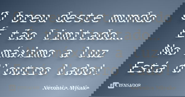 O breu deste mundo É tão limitado… No máximo a luz Está d’outro lado!... Frase de Verônica Miyake.