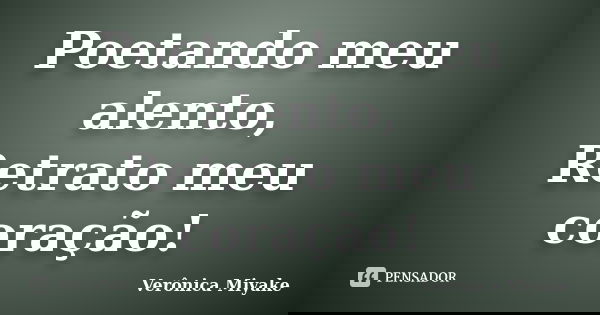 Poetando meu alento, Retrato meu coração!... Frase de Verônica Miyake.