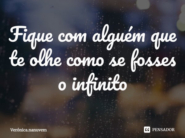 ⁠Fique com alguém que te olhe como se fosses o infinito... Frase de Verónica.nanuvem.