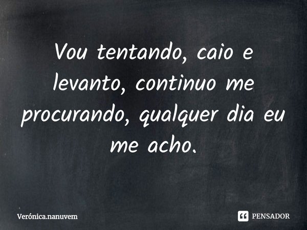 ⁠Vou tentando, caio e levanto, continuo me procurando, qualquer dia eu me acho.... Frase de Verónica.nanuvem.