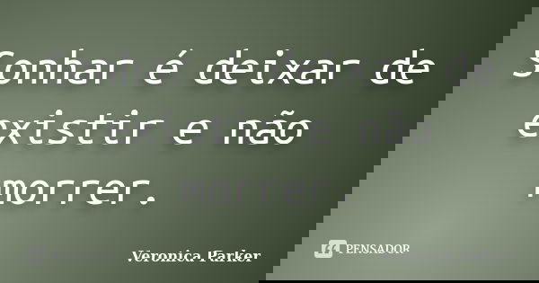 Sonhar é deixar de existir e não morrer.... Frase de Veronica Parker.