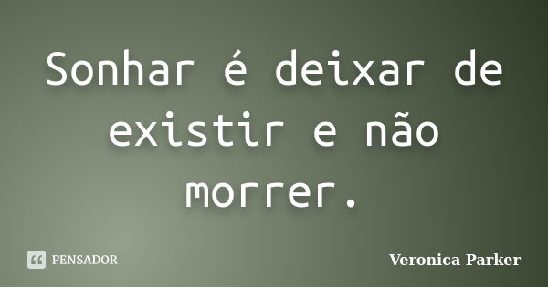 Sonhar é deixar de existir e não morrer.... Frase de Veronica Parker.