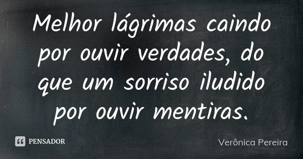Melhor lágrimas caindo por ouvir verdades, do que um sorriso iludido por ouvir mentiras.... Frase de Verônica Pereira.