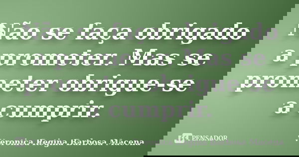 Não se faça obrigado a prometer. Mas se prometer obrigue-se a cumprir.... Frase de VERONICA REGINA BARBOSA MACENA.