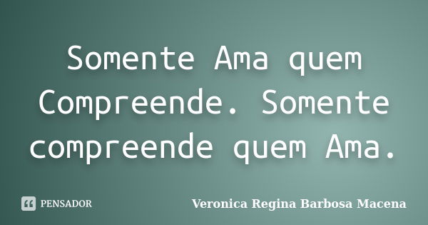 Somente Ama quem Compreende. Somente compreende quem Ama.... Frase de VERONICA REGINA BARBOSA MACENA.