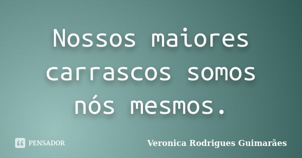 Nossos maiores carrascos somos nós mesmos.... Frase de Veronica Rodrigues Guimarães.