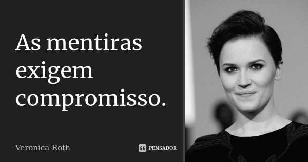 As mentiras exigem compromisso.... Frase de Veronica Roth.