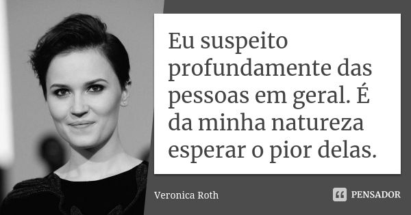 Eu suspeito profundamente das pessoas em geral. É da minha natureza esperar o pior delas.... Frase de Veronica Roth.