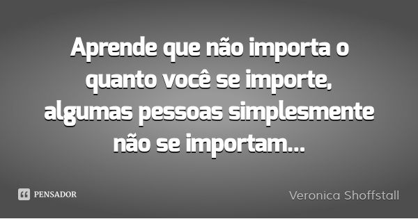 Aprende que não importa o quanto você se importe, algumas pessoas simplesmente não se importam...... Frase de Veronica Shoffstall.
