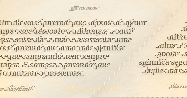 Um dia você aprende que, depois de algum tempo você descobre a diferença, a sutil diferença entre dar a mão e acorrentar uma alma. E você aprende que amar não s... Frase de Veronica Shoffstall.