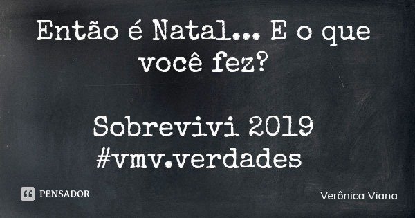 Então é Natal... E o que você fez? Sobrevivi 2019 #vmv.verdades... Frase de Verônica Viana.