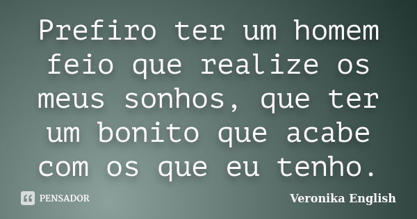 Prefiro ter um homem feio que realize os meus sonhos, que ter um bonito que acabe com os que eu tenho.... Frase de Veronika English.