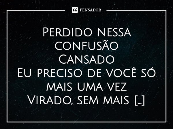⁠Perdido nessa confusão
Cansado
Eu preciso de você só mais uma vez
Virado, sem mais solução
Lembranças lindas de verão... Frase de Versalle.