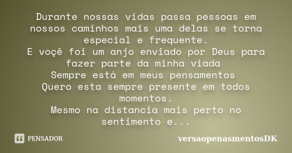 Durante nossas vidas passa pessoas em nossos caminhos mais uma delas se torna especial e frequente. E voçê foi um anjo enviado por Deus para fazer parte da minh... Frase de versaopenasmentosDK.