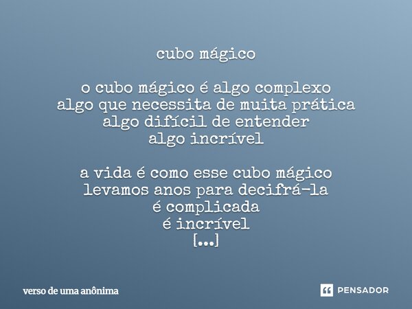 cubo mágico o cubo mágico é algo complexo algo que necessita de muita prática algo difícil de entender algo incrível a vida é como esse cubo mágico levamos ano... Frase de verso de uma anônima.