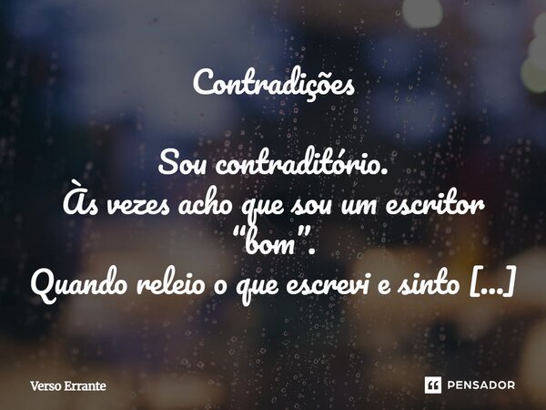 Contradições Sou contraditório. Às vezes acho que sou um escritor “bom”. Quando releio o que escrevi e sinto algo real. Como se as palavras fossem minhas cicatr... Frase de Verso Errante.