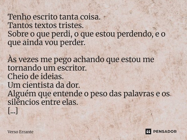 ⁠Tenho escrito tanta coisa. Tantos textos tristes. Sobre o que perdi, o que estou perdendo, e o que ainda vou perder. Às vezes me pego achando que estou me torn... Frase de Verso Errante.