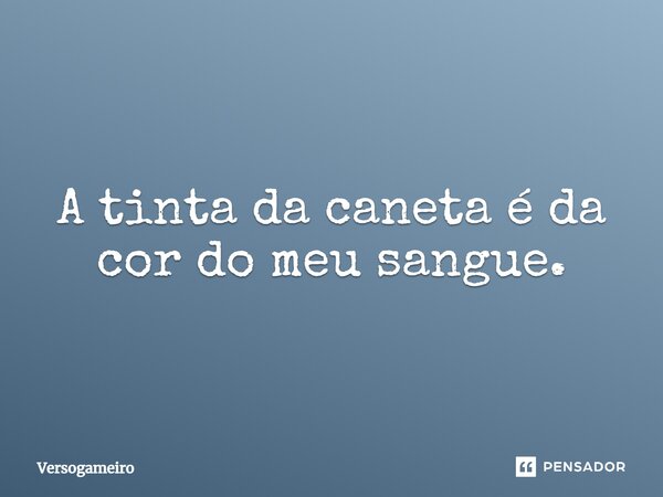 A tinta da caneta é da cor do meu sangue.... Frase de Versogameiro.