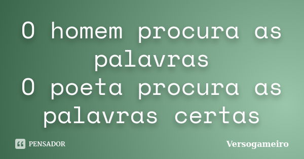 O homem procura as palavras O poeta procura as palavras certas... Frase de Versogameiro.