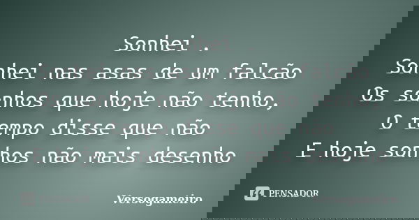 Sonhei . Sonhei nas asas de um falcão Os sonhos que hoje não tenho, O tempo disse que não E hoje sonhos não mais desenho... Frase de Versogameiro.