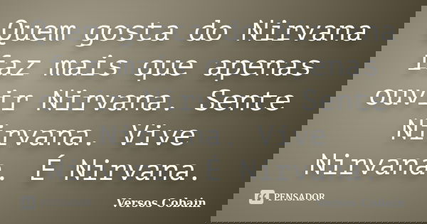 Quem gosta do Nirvana faz mais que apenas ouvir Nirvana. Sente Nirvana. Vive Nirvana. É Nirvana.... Frase de Versos Cobain.