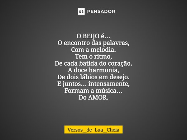 ⁠O BEIJO é… O encontro das palavras, Com a melodia. Tem o ritmo, De cada batida do coração. A doce harmonia, De dois lábios em desejo. E juntos… intensamente, F... Frase de Versos_de-Lua_Cheia.