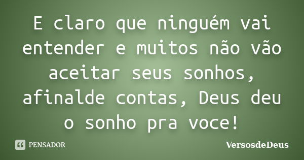 E claro que ninguém vai entender e muitos não vão aceitar seus sonhos, afinalde contas, Deus deu o sonho pra voce!... Frase de VersosdeDeus.