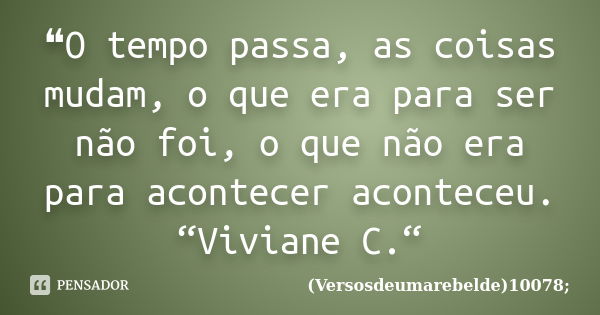 ❝O tempo passa, as coisas mudam, o que era para ser não foi, o que não era para acontecer aconteceu. “Viviane C.“... Frase de (Versosdeumarebelde)10078;.