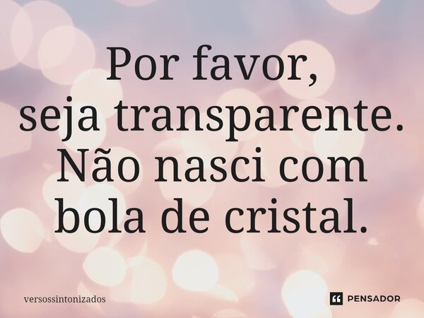 ⁠Por favor, seja transparente. Não nasci com bola de cristal.... Frase de versossintonizados.
