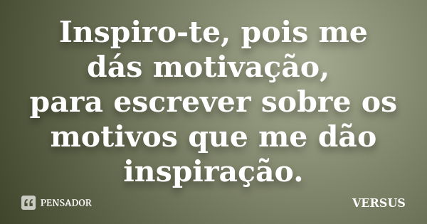 Inspiro-te, pois me dás motivação, para escrever sobre os motivos que me dão inspiração.... Frase de VERSUS.