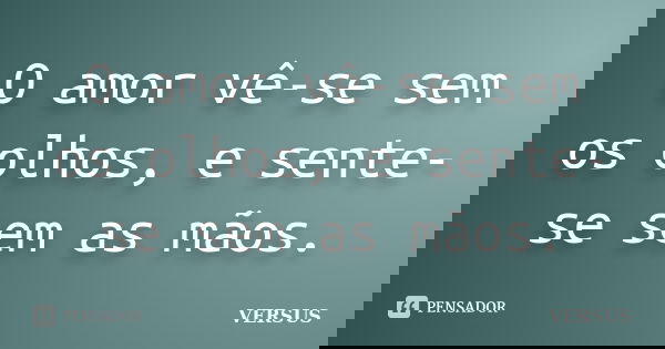 O amor vê-se sem os olhos, e sente-se sem as mãos.... Frase de VERSUS.