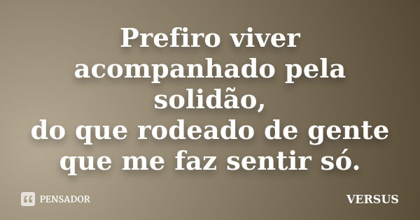 Prefiro viver acompanhado pela solidão, do que rodeado de gente que me faz sentir só.... Frase de VERSUS.