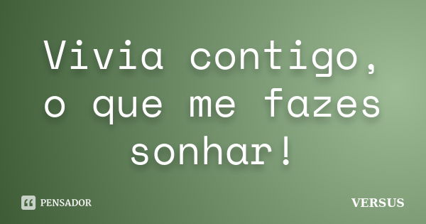 Vivia contigo, o que me fazes sonhar!... Frase de VERSUS.