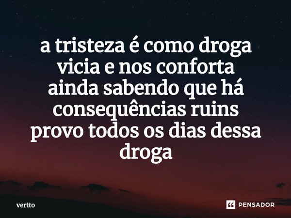⁠a tristeza é como droga vicia e nos conforta ainda sabendo que há consequências ruins provo todos os dias dessa droga... Frase de vertto.