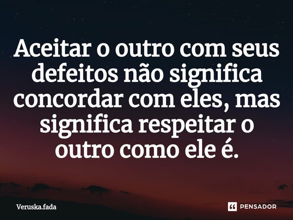 ⁠⁠Aceitar o outro com seus defeitos não significa concordar com eles, mas significa respeitar o outro como ele é.... Frase de Veruska.Fada.