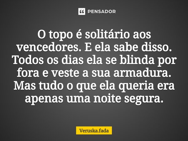 ⁠O topo é solitário aos vencedores. E ela sabe disso. Todos os dias ela se blinda por fora e veste a sua armadura. Mas tudo o que ela queria era apenas uma noit... Frase de Veruska.Fada.