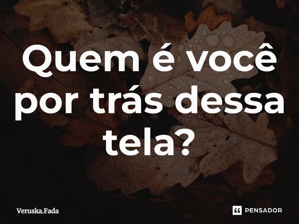 ⁠Quem é você por trás dessa tela?... Frase de Veruska.Fada.