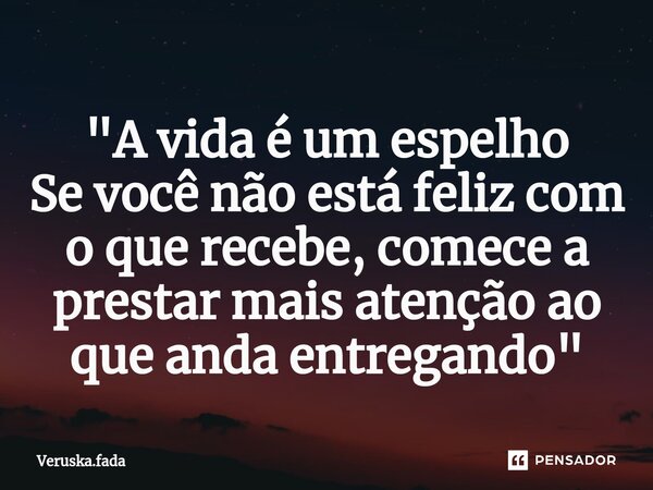 "⁠A vida é um espelho Se você não está feliz com o que recebe, comece a prestar mais atenção ao que anda entregando"... Frase de Veruska.Fada.