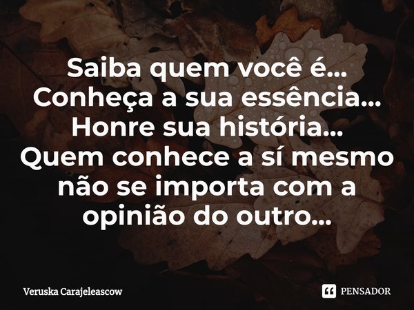 ⁠Saiba quem você é...
Conheça a sua essência...
Honre sua história...
Quem conhece a sí mesmo não se importa com a opinião do outro...... Frase de Veruska Carajeleascow.