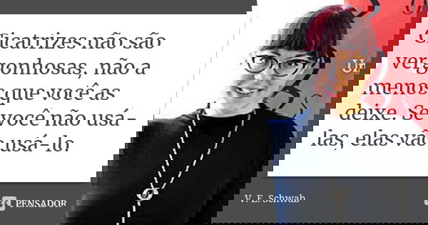 Cicatrizes não são vergonhosas, não a menos que você as deixe. Se você não usá-las, elas vão usá-lo.... Frase de V. E. Schwab.