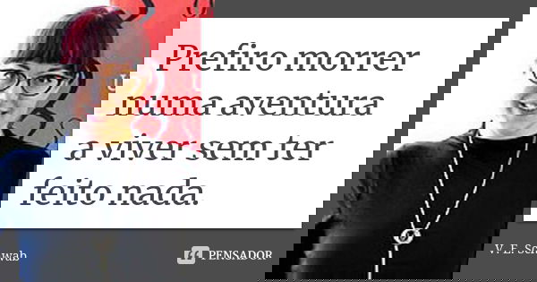 Prefiro morrer numa aventura a viver sem ter feito nada.... Frase de V. E. Schwab.