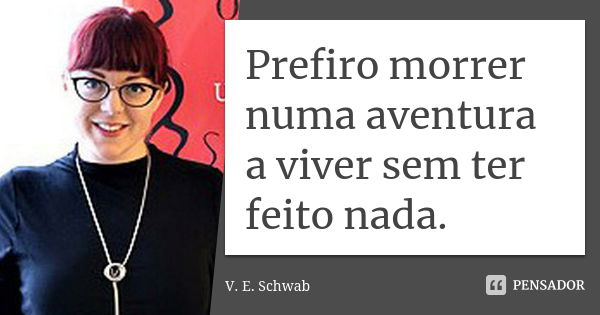 Prefiro morrer numa aventura a viver sem ter feito nada.... Frase de V. E. Schwab.